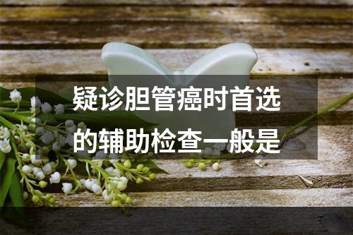 疑诊胆管癌时首选的辅助检查一般是