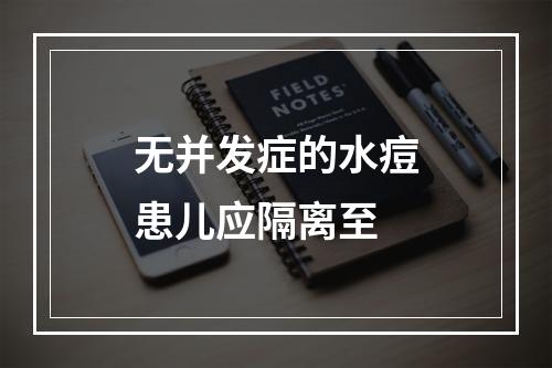 无并发症的水痘患儿应隔离至