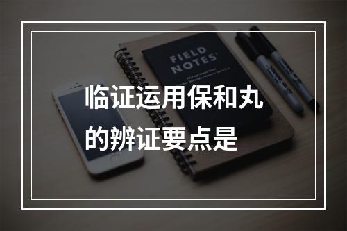 临证运用保和丸的辨证要点是