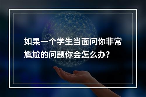 如果一个学生当面问你非常尴尬的问题你会怎么办？