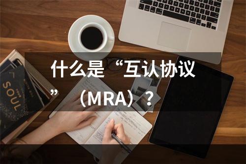 什么是“互认协议”（MRA）？