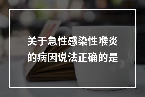 关于急性感染性喉炎的病因说法正确的是