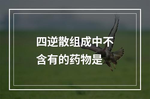 四逆散组成中不含有的药物是