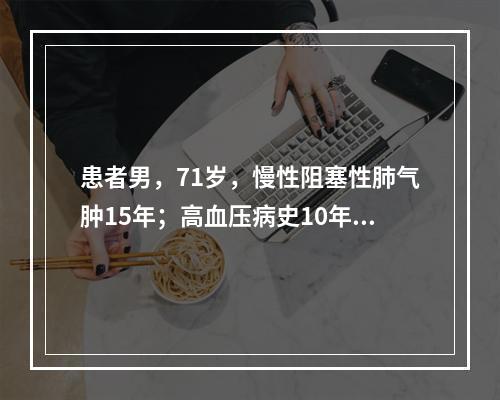 患者男，71岁，慢性阻塞性肺气肿15年；高血压病史10年，血