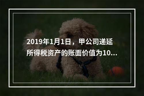 2019年1月1日，甲公司递延所得税资产的账面价值为100万