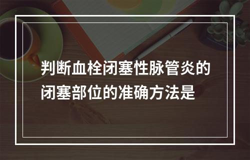 判断血栓闭塞性脉管炎的闭塞部位的准确方法是