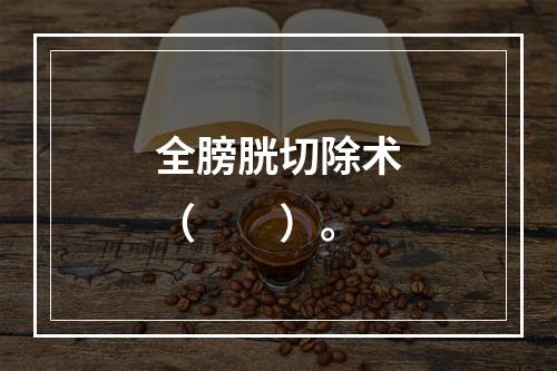 全膀胱切除术（　　）。