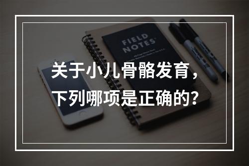 关于小儿骨骼发育，下列哪项是正确的？