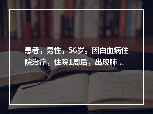 患者，男性，56岁。因白血病住院治疗，住院1周后，出现肺炎，