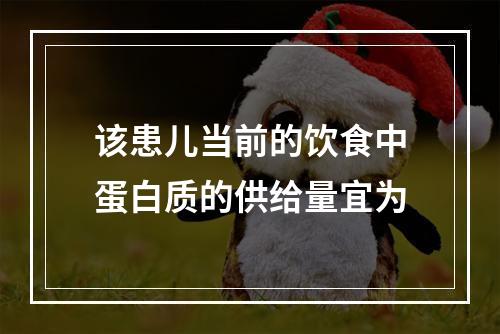 该患儿当前的饮食中蛋白质的供给量宜为