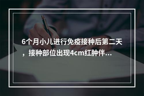 6个月小儿进行免疫接种后第二天，接种部位出现4cm红肿伴淋巴