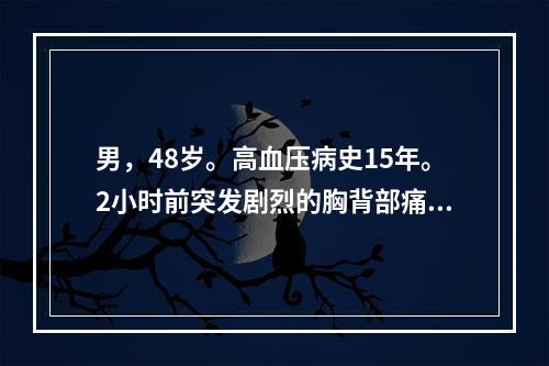 男，48岁。高血压病史15年。2小时前突发剧烈的胸背部痛，面