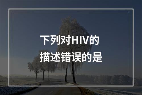 下列对HIV的描述错误的是