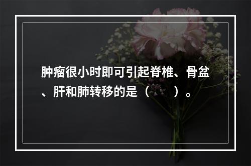 肿瘤很小时即可引起脊椎、骨盆、肝和肺转移的是（　　）。