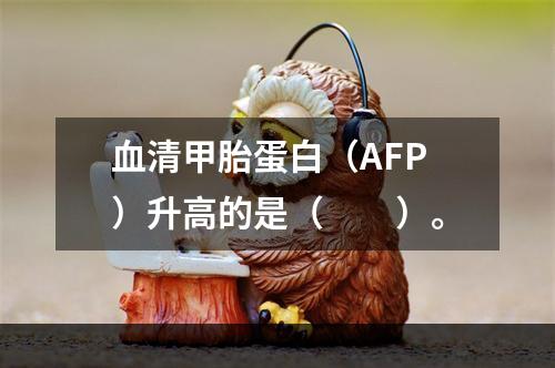 血清甲胎蛋白（AFP）升高的是（　　）。