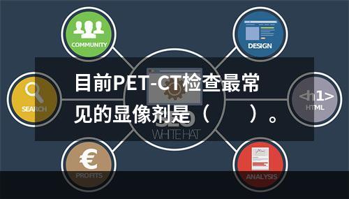 目前PET-CT检查最常见的显像剂是（　　）。