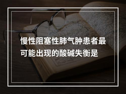 慢性阻塞性肺气肿患者最可能出现的酸碱失衡是