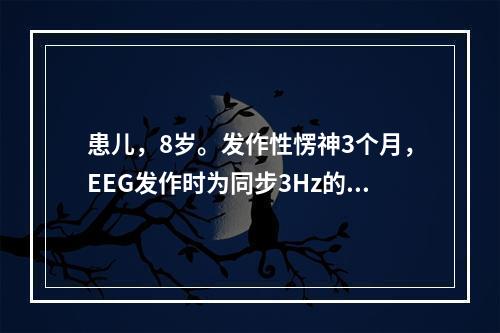 患儿，8岁。发作性愣神3个月，EEG发作时为同步3Hz的棘