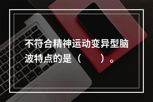 不符合精神运动变异型脑波特点的是（　　）。