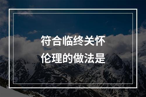 符合临终关怀伦理的做法是