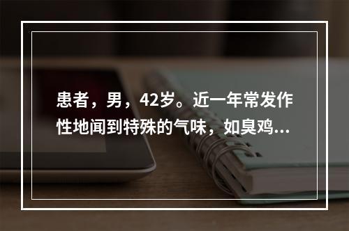 患者，男，42岁。近一年常发作性地闻到特殊的气味，如臭鸡蛋