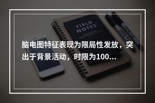 脑电图特征表现为限局性发放，突出于背景活动，时限为100m