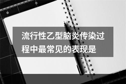 流行性乙型脑炎传染过程中最常见的表现是