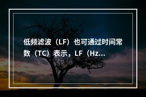 低频滤波（LF）也可通过时间常数（TC）表示，LF（Hz）