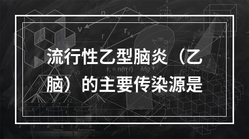 流行性乙型脑炎（乙脑）的主要传染源是