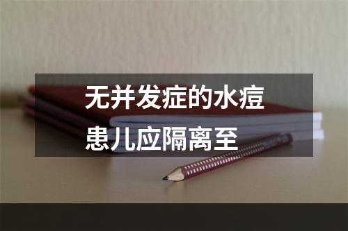 无并发症的水痘患儿应隔离至