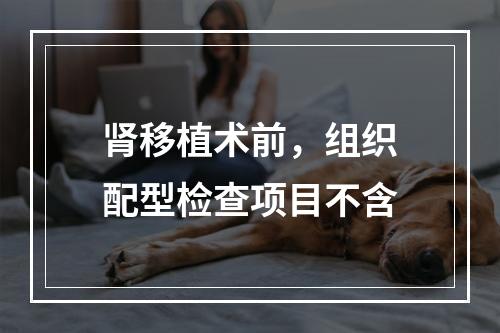 肾移植术前，组织配型检查项目不含