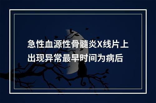 急性血源性骨髓炎X线片上出现异常最早时间为病后