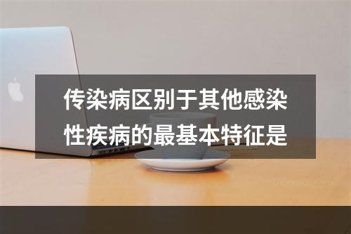 传染病区别于其他感染性疾病的最基本特征是