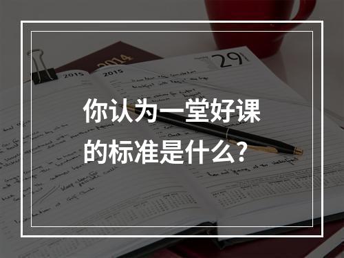 你认为一堂好课的标准是什么?