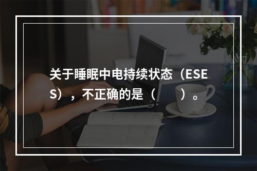 关于睡眠中电持续状态（ESES），不正确的是（　　）。