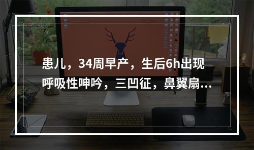 患儿，34周早产，生后6h出现呼吸性呻吟，三凹征，鼻翼扇动，