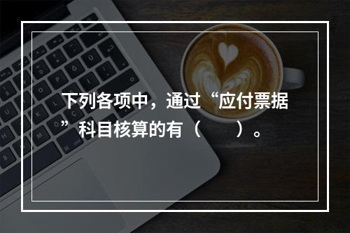 下列各项中，通过“应付票据”科目核算的有（　　）。