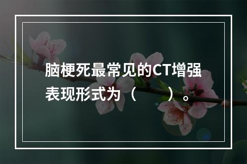 脑梗死最常见的CT增强表现形式为（　　）。