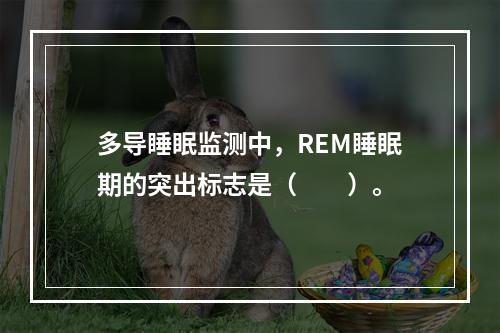 多导睡眠监测中，REM睡眠期的突出标志是（　　）。