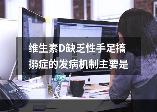 维生素D缺乏性手足搐搦症的发病机制主要是