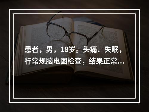 患者，男，18岁。头痛、失眠，行常规脑电图检查，结果正常。