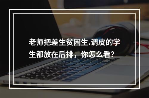 老师把差生贫困生.调皮的学生都放在后排，你怎么看？