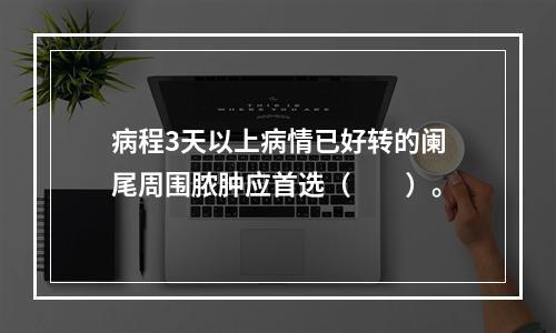 病程3天以上病情已好转的阑尾周围脓肿应首选（　　）。