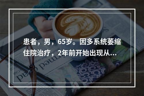 患者，男，65岁。因多系统萎缩住院治疗，2年前开始出现从睡