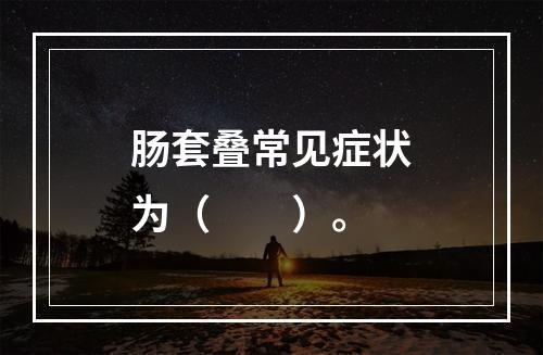 肠套叠常见症状为（　　）。