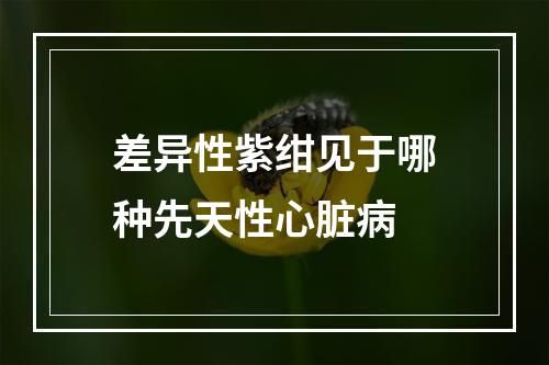 差异性紫绀见于哪种先天性心脏病