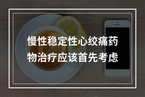 慢性稳定性心绞痛药物治疗应该首先考虑