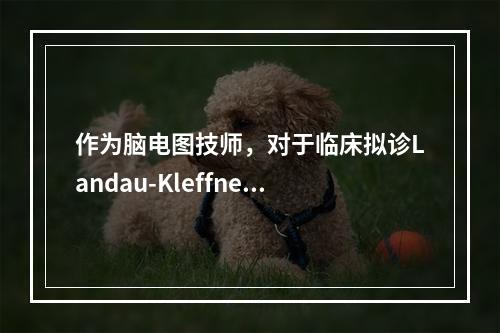 作为脑电图技师，对于临床拟诊Landau-Kleffner