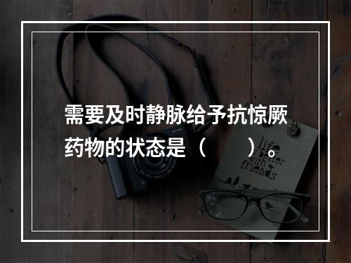 需要及时静脉给予抗惊厥药物的状态是（　　）。