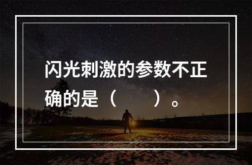 闪光刺激的参数不正确的是（　　）。